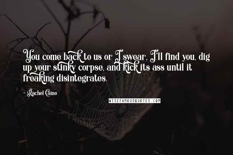 Rachel Caine Quotes: You come back to us or I swear, I'll find you, dig up your stinky corpse, and kick its ass until it freaking disintegrates.