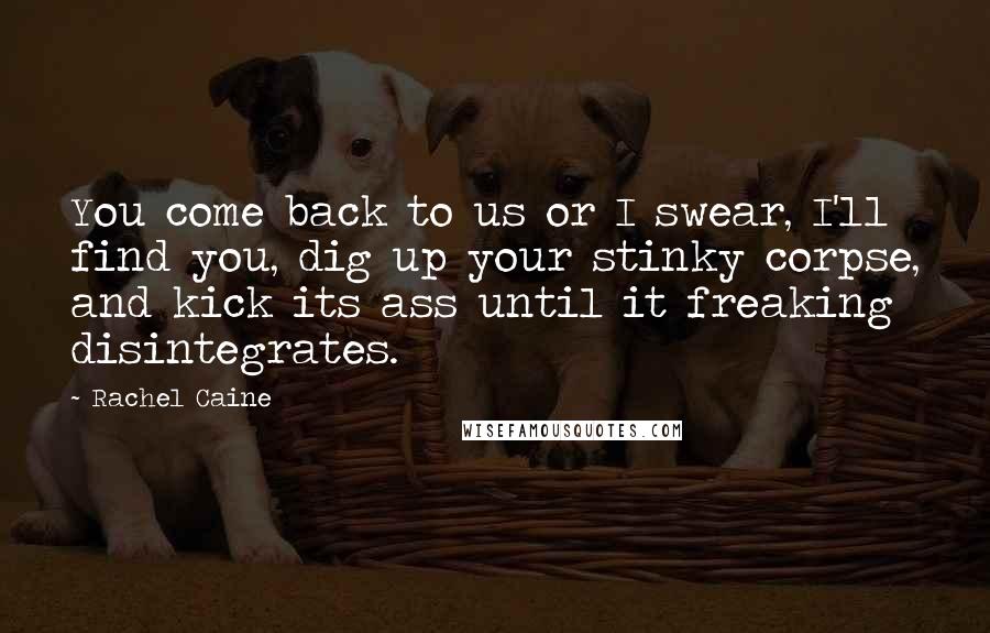 Rachel Caine Quotes: You come back to us or I swear, I'll find you, dig up your stinky corpse, and kick its ass until it freaking disintegrates.