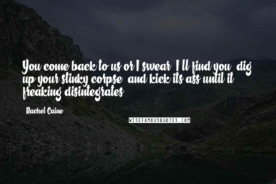 Rachel Caine Quotes: You come back to us or I swear, I'll find you, dig up your stinky corpse, and kick its ass until it freaking disintegrates.