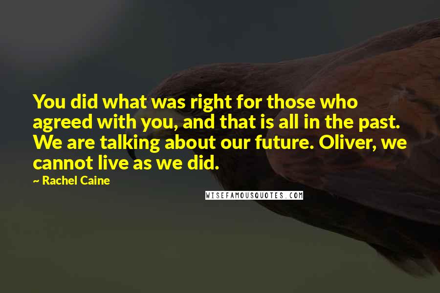 Rachel Caine Quotes: You did what was right for those who agreed with you, and that is all in the past. We are talking about our future. Oliver, we cannot live as we did.