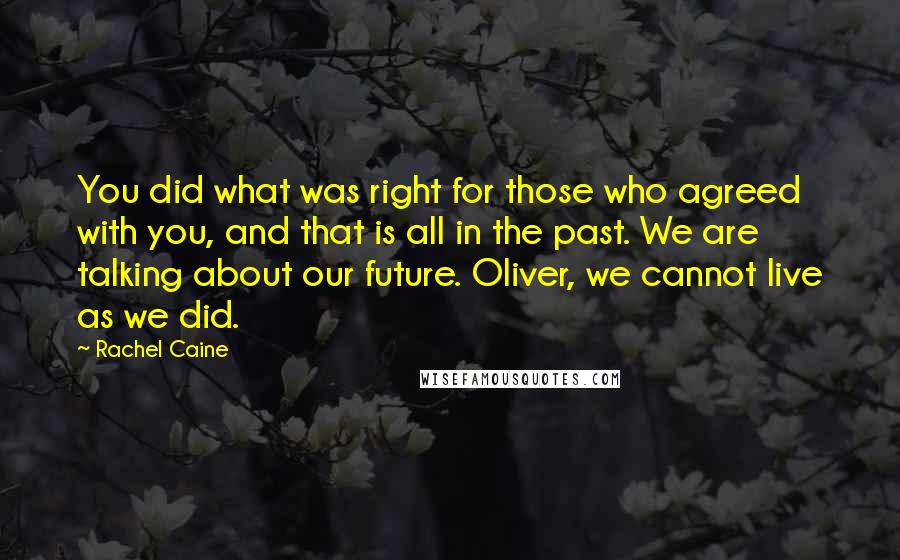 Rachel Caine Quotes: You did what was right for those who agreed with you, and that is all in the past. We are talking about our future. Oliver, we cannot live as we did.