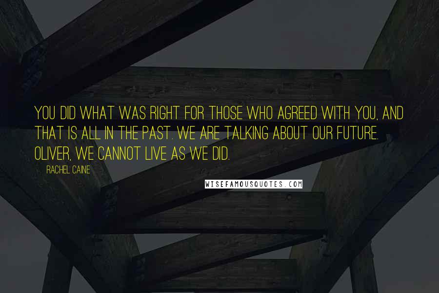 Rachel Caine Quotes: You did what was right for those who agreed with you, and that is all in the past. We are talking about our future. Oliver, we cannot live as we did.