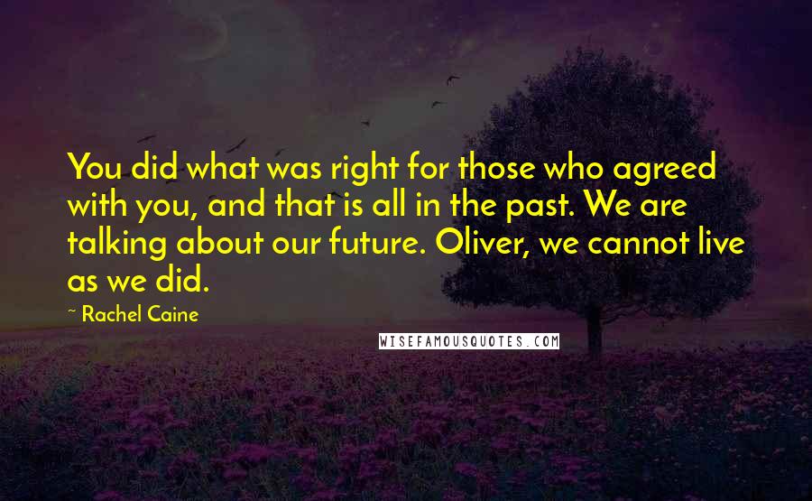 Rachel Caine Quotes: You did what was right for those who agreed with you, and that is all in the past. We are talking about our future. Oliver, we cannot live as we did.