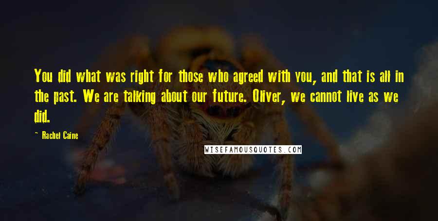 Rachel Caine Quotes: You did what was right for those who agreed with you, and that is all in the past. We are talking about our future. Oliver, we cannot live as we did.