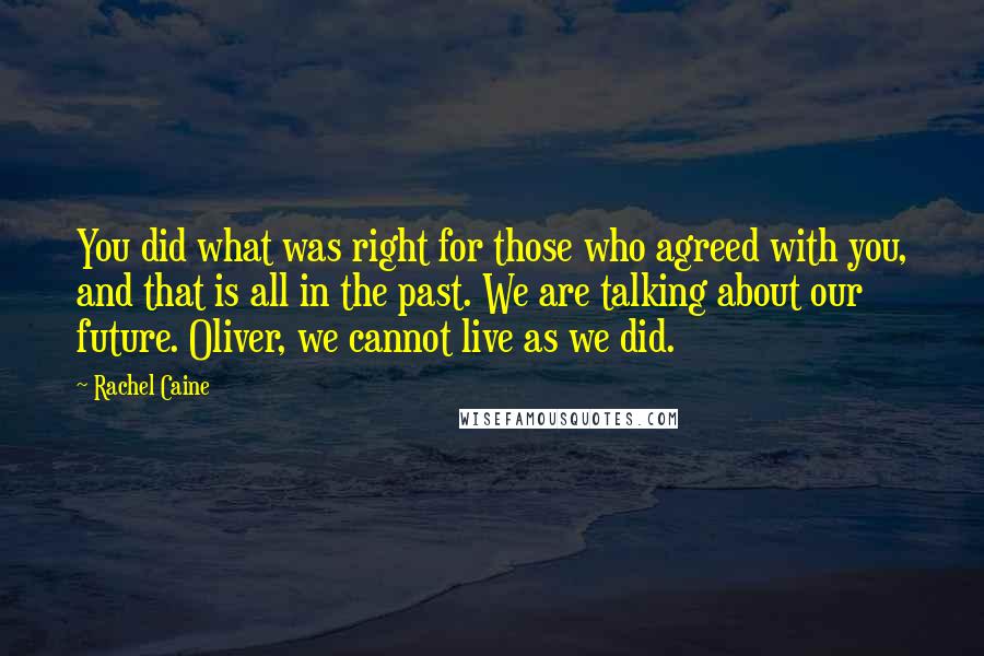 Rachel Caine Quotes: You did what was right for those who agreed with you, and that is all in the past. We are talking about our future. Oliver, we cannot live as we did.