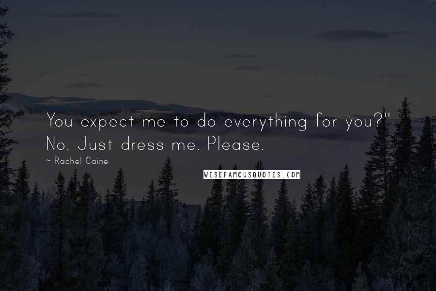 Rachel Caine Quotes: You expect me to do everything for you?'' No. Just dress me. Please.