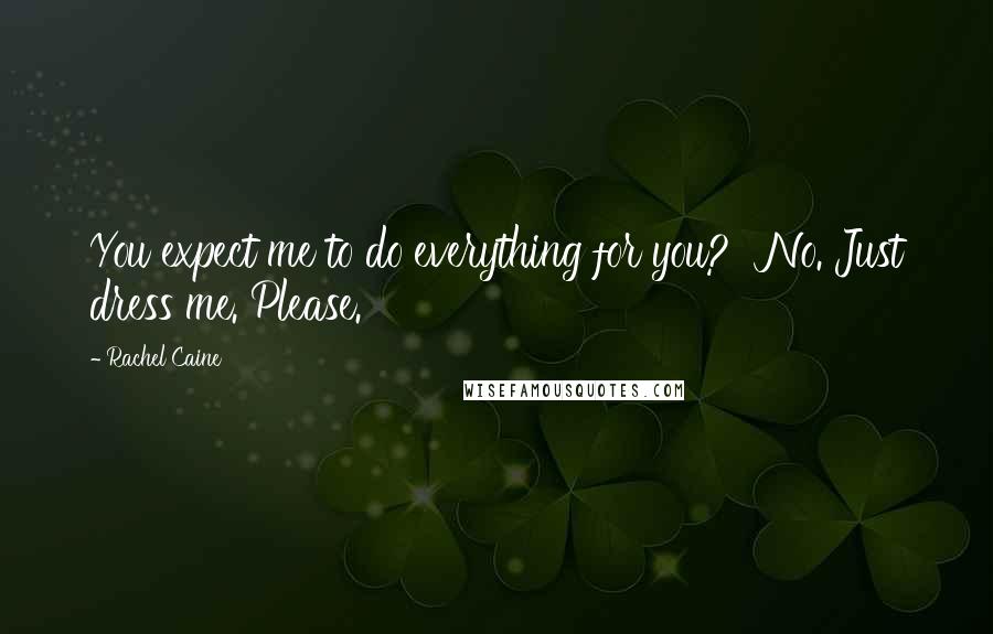 Rachel Caine Quotes: You expect me to do everything for you?'' No. Just dress me. Please.