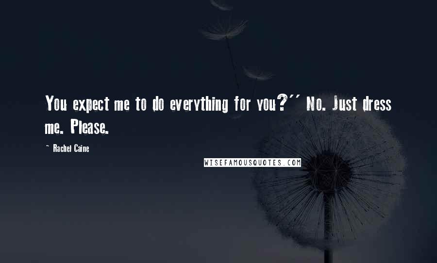 Rachel Caine Quotes: You expect me to do everything for you?'' No. Just dress me. Please.