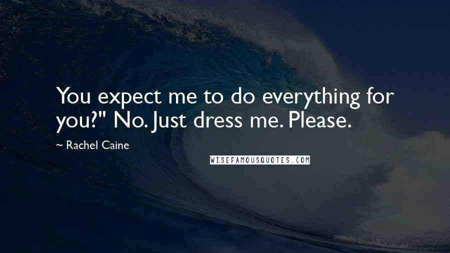 Rachel Caine Quotes: You expect me to do everything for you?'' No. Just dress me. Please.