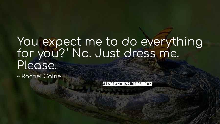 Rachel Caine Quotes: You expect me to do everything for you?'' No. Just dress me. Please.