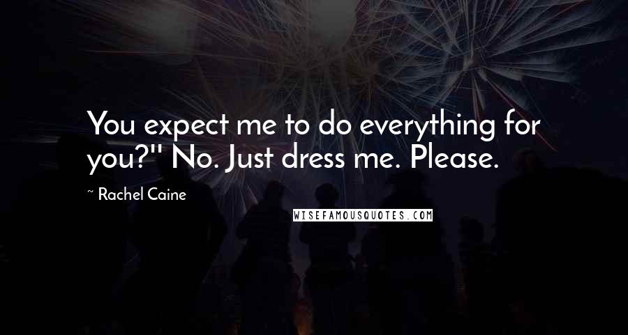 Rachel Caine Quotes: You expect me to do everything for you?'' No. Just dress me. Please.