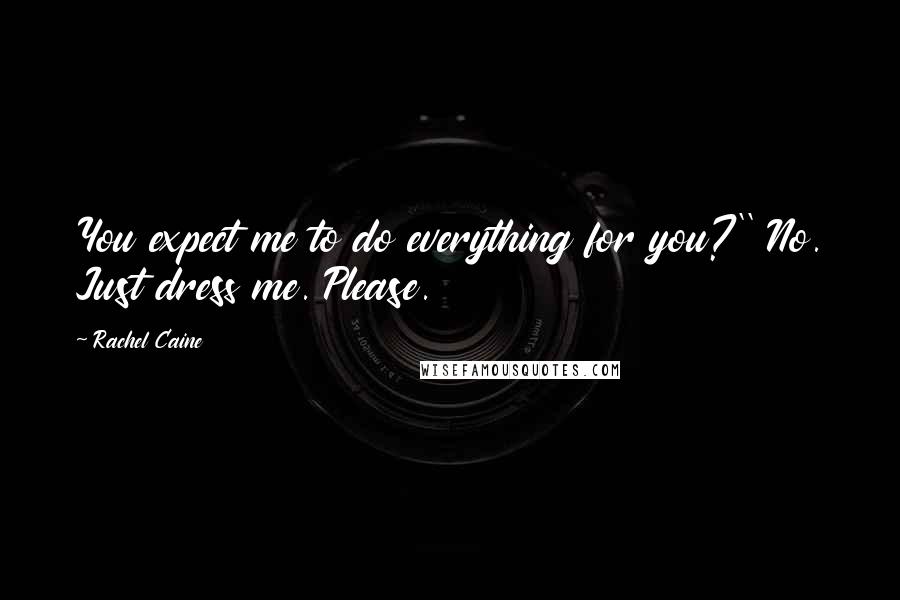 Rachel Caine Quotes: You expect me to do everything for you?'' No. Just dress me. Please.