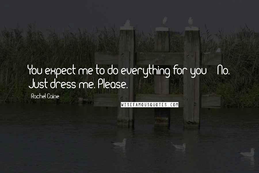 Rachel Caine Quotes: You expect me to do everything for you?'' No. Just dress me. Please.