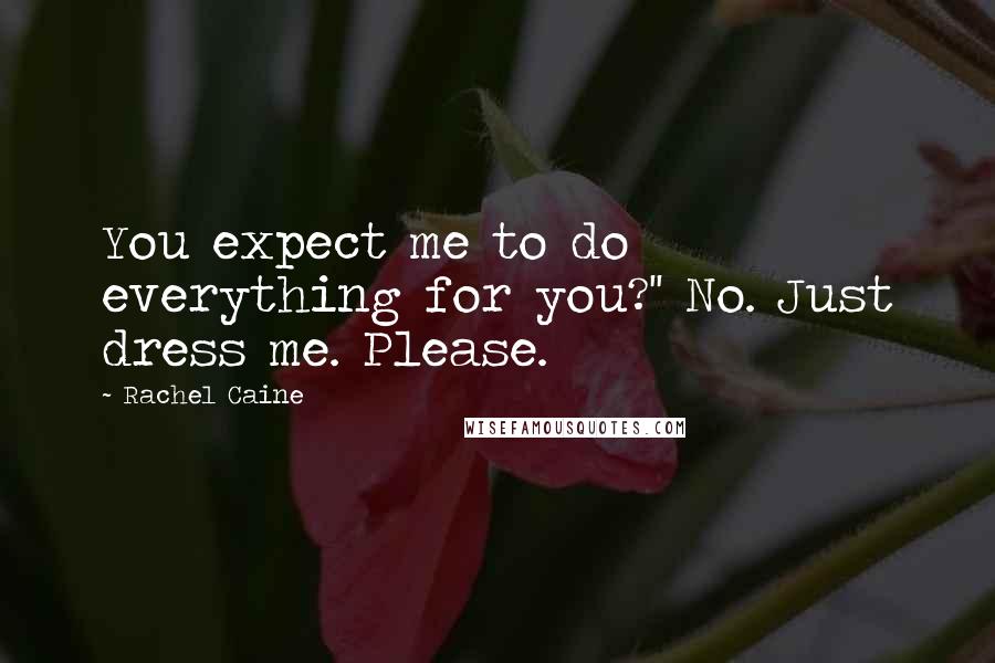 Rachel Caine Quotes: You expect me to do everything for you?'' No. Just dress me. Please.