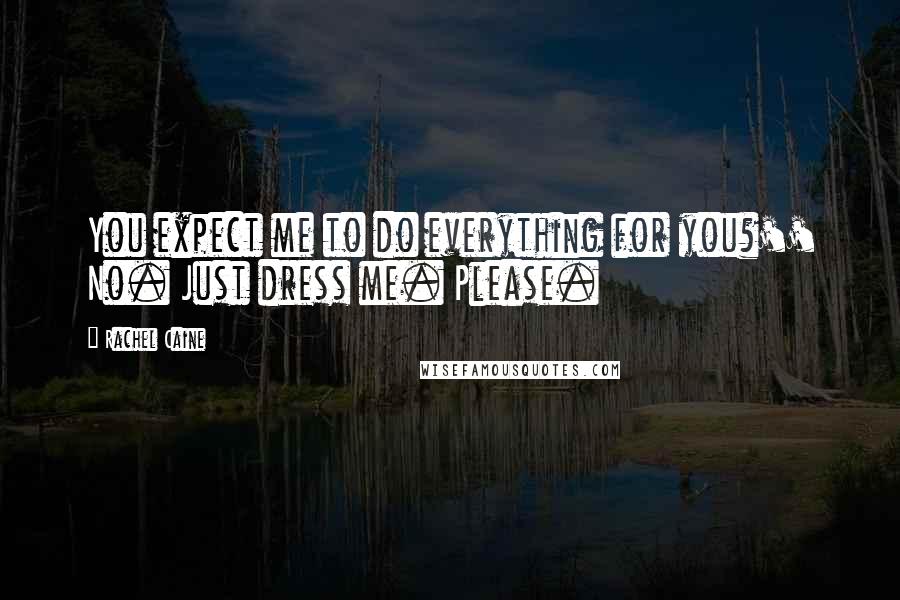 Rachel Caine Quotes: You expect me to do everything for you?'' No. Just dress me. Please.