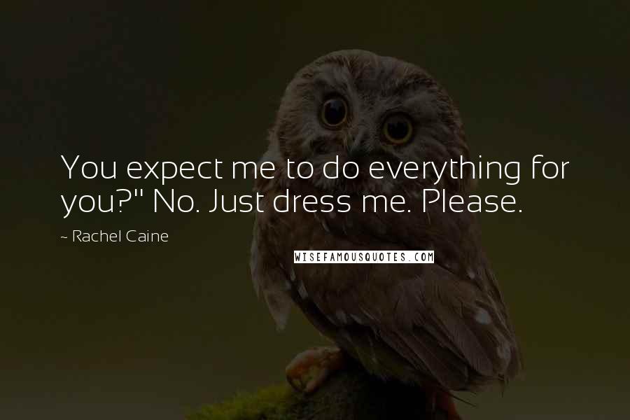 Rachel Caine Quotes: You expect me to do everything for you?'' No. Just dress me. Please.