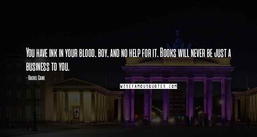 Rachel Caine Quotes: You have ink in your blood, boy, and no help for it. Books will never be just a business to you.