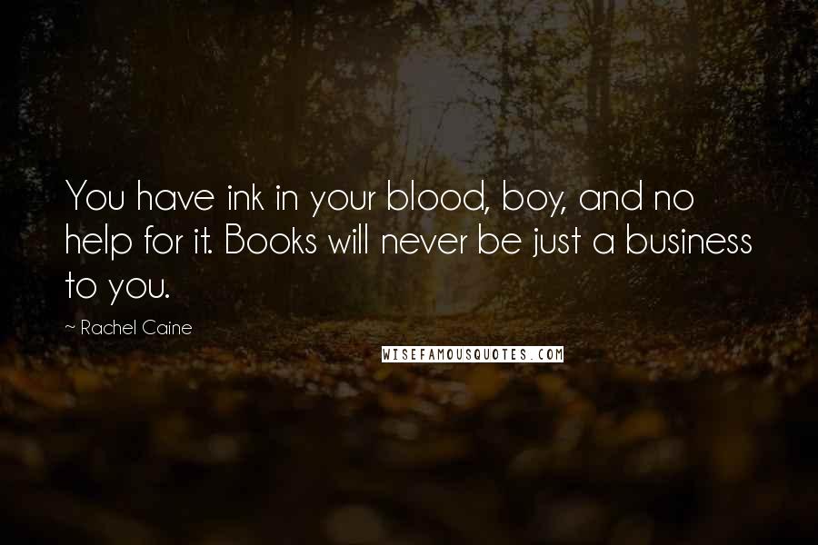 Rachel Caine Quotes: You have ink in your blood, boy, and no help for it. Books will never be just a business to you.