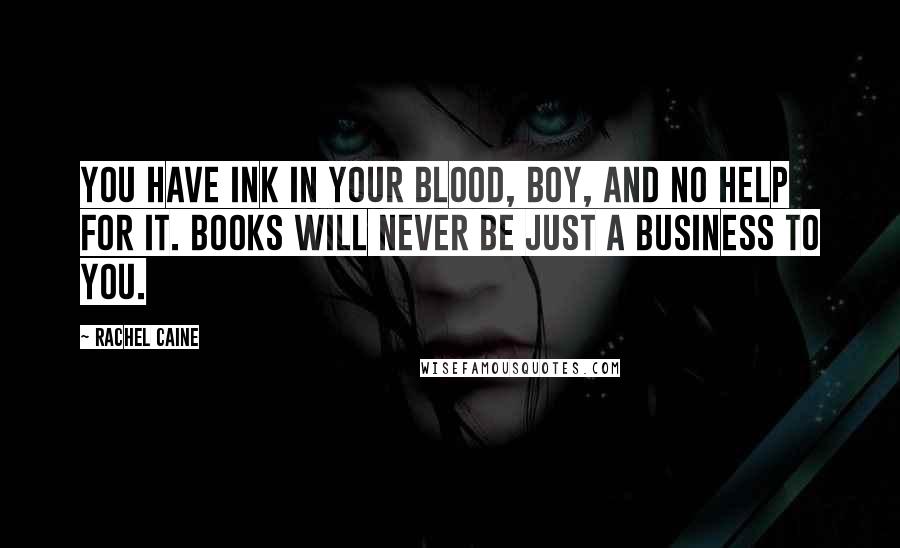 Rachel Caine Quotes: You have ink in your blood, boy, and no help for it. Books will never be just a business to you.
