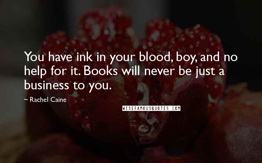 Rachel Caine Quotes: You have ink in your blood, boy, and no help for it. Books will never be just a business to you.