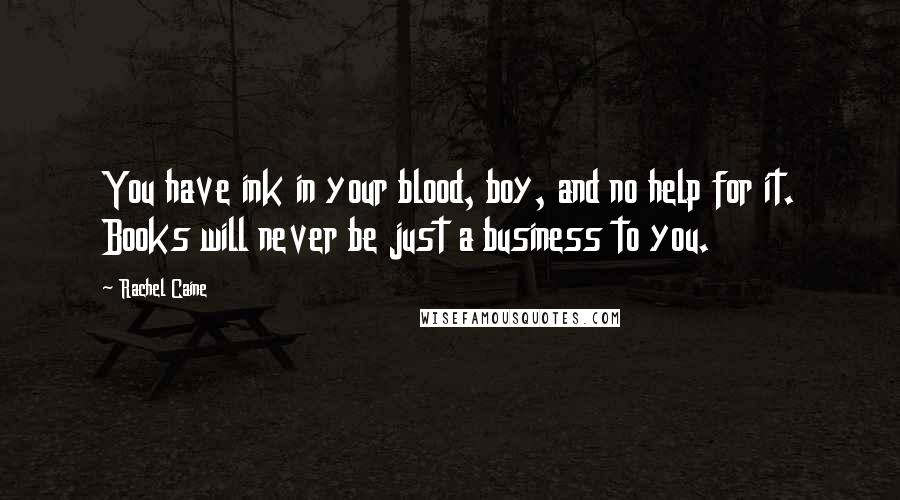 Rachel Caine Quotes: You have ink in your blood, boy, and no help for it. Books will never be just a business to you.