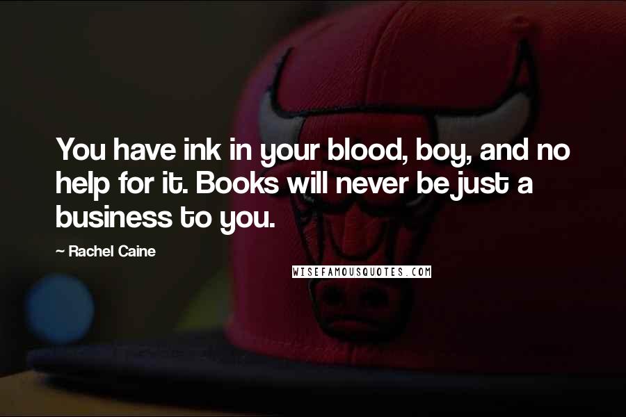 Rachel Caine Quotes: You have ink in your blood, boy, and no help for it. Books will never be just a business to you.