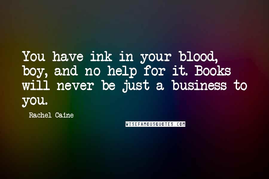 Rachel Caine Quotes: You have ink in your blood, boy, and no help for it. Books will never be just a business to you.