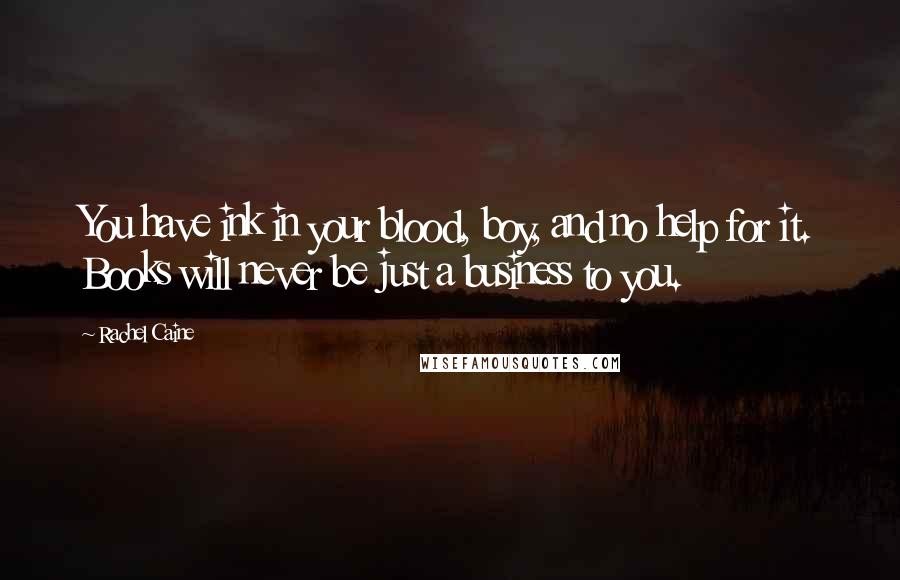 Rachel Caine Quotes: You have ink in your blood, boy, and no help for it. Books will never be just a business to you.