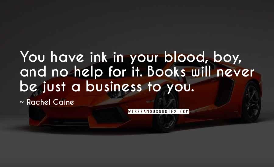 Rachel Caine Quotes: You have ink in your blood, boy, and no help for it. Books will never be just a business to you.