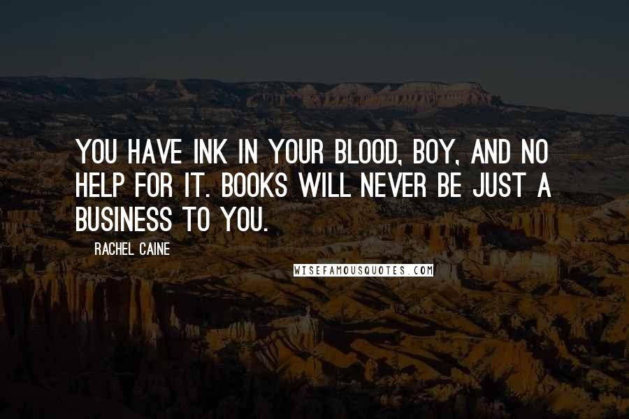 Rachel Caine Quotes: You have ink in your blood, boy, and no help for it. Books will never be just a business to you.