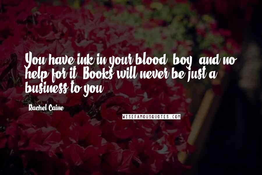 Rachel Caine Quotes: You have ink in your blood, boy, and no help for it. Books will never be just a business to you.