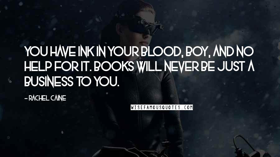 Rachel Caine Quotes: You have ink in your blood, boy, and no help for it. Books will never be just a business to you.