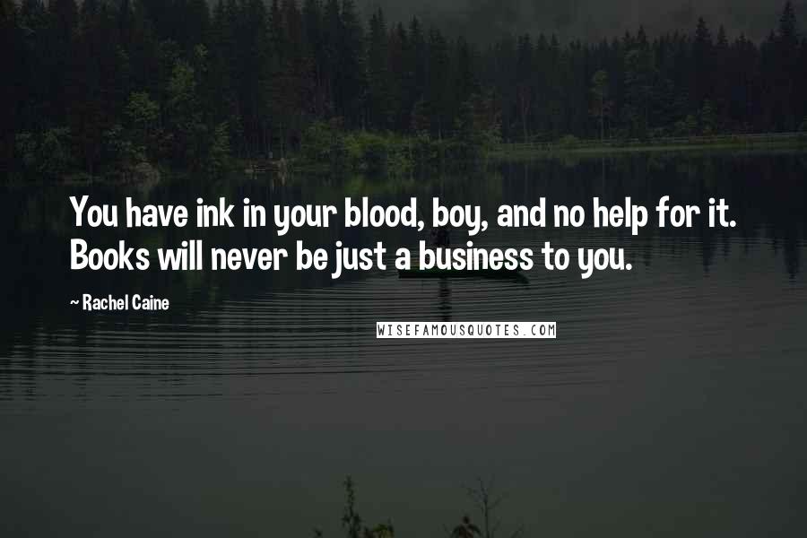 Rachel Caine Quotes: You have ink in your blood, boy, and no help for it. Books will never be just a business to you.