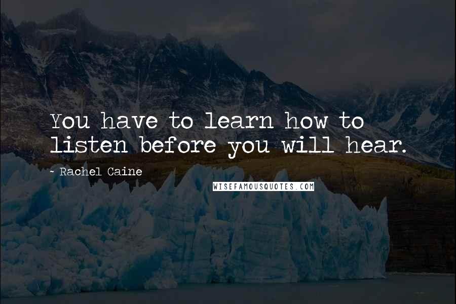 Rachel Caine Quotes: You have to learn how to listen before you will hear.