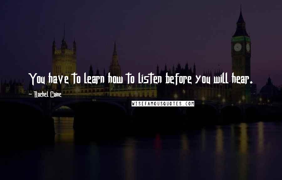 Rachel Caine Quotes: You have to learn how to listen before you will hear.