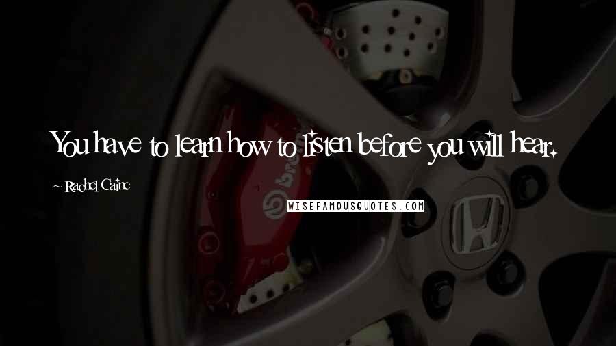 Rachel Caine Quotes: You have to learn how to listen before you will hear.