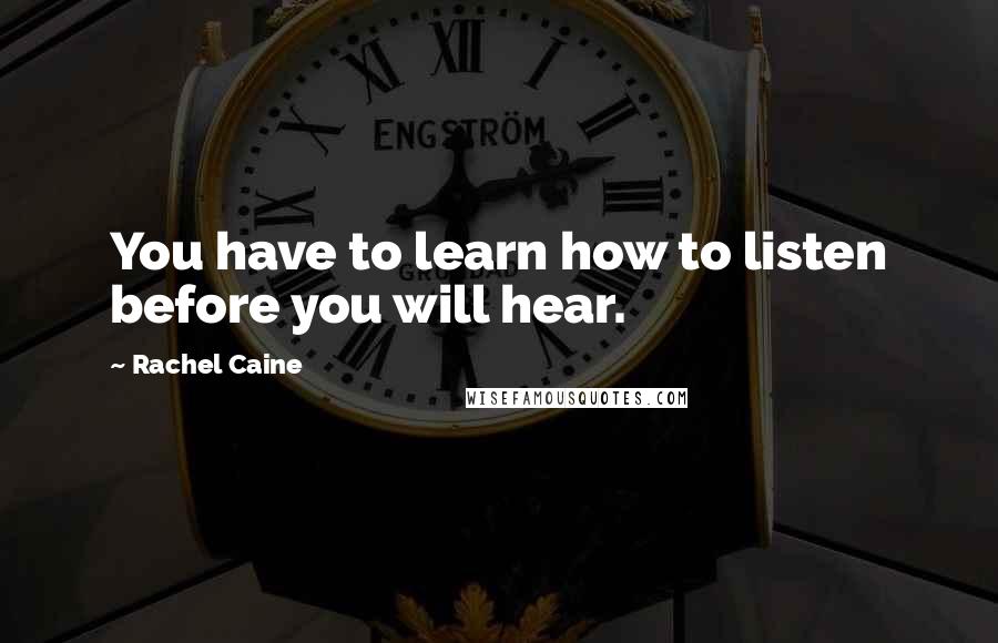 Rachel Caine Quotes: You have to learn how to listen before you will hear.