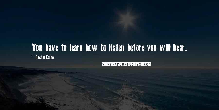 Rachel Caine Quotes: You have to learn how to listen before you will hear.