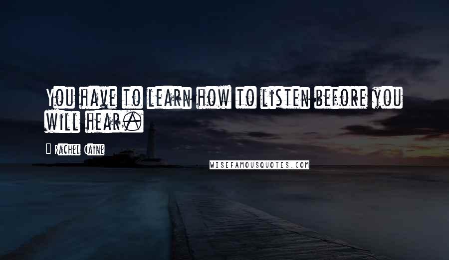 Rachel Caine Quotes: You have to learn how to listen before you will hear.