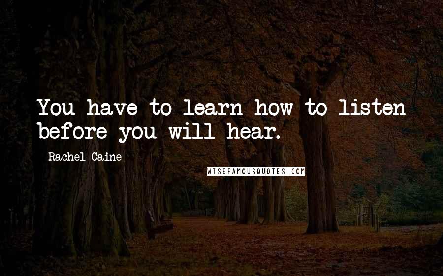 Rachel Caine Quotes: You have to learn how to listen before you will hear.