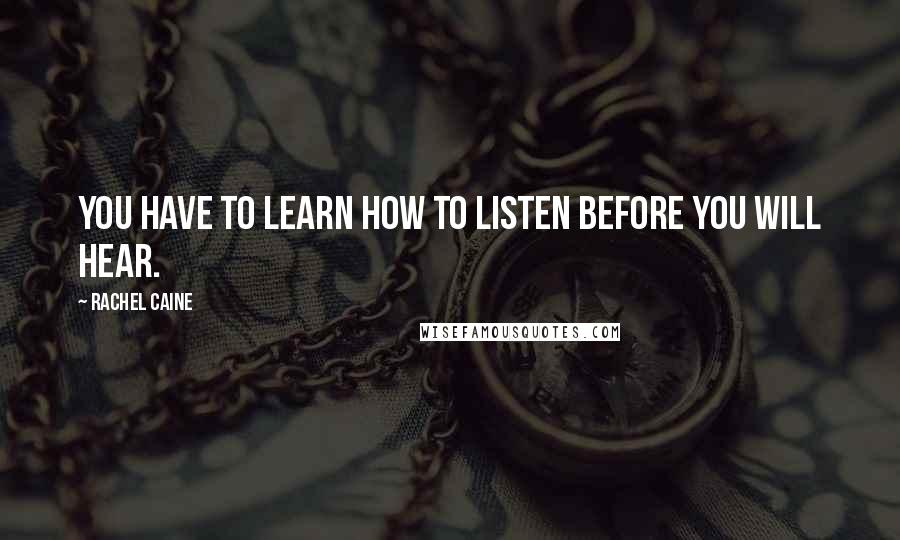 Rachel Caine Quotes: You have to learn how to listen before you will hear.