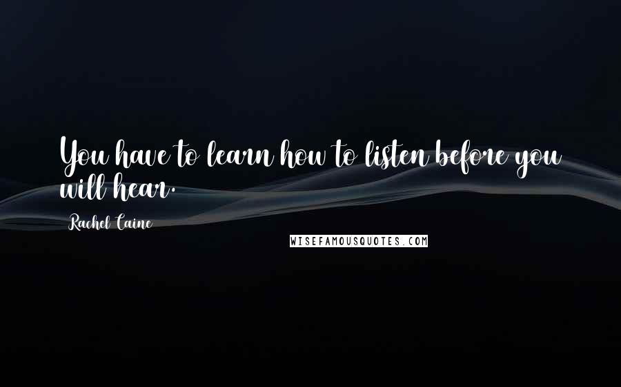 Rachel Caine Quotes: You have to learn how to listen before you will hear.