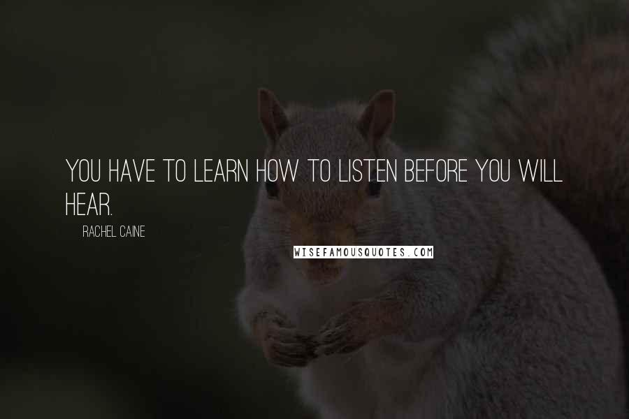 Rachel Caine Quotes: You have to learn how to listen before you will hear.