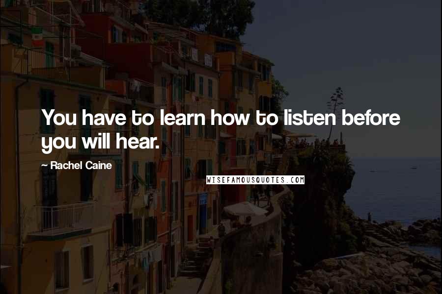Rachel Caine Quotes: You have to learn how to listen before you will hear.