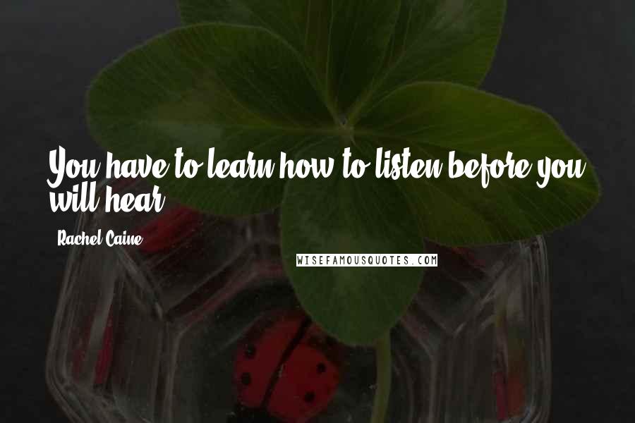 Rachel Caine Quotes: You have to learn how to listen before you will hear.