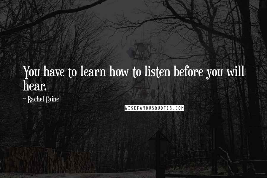 Rachel Caine Quotes: You have to learn how to listen before you will hear.