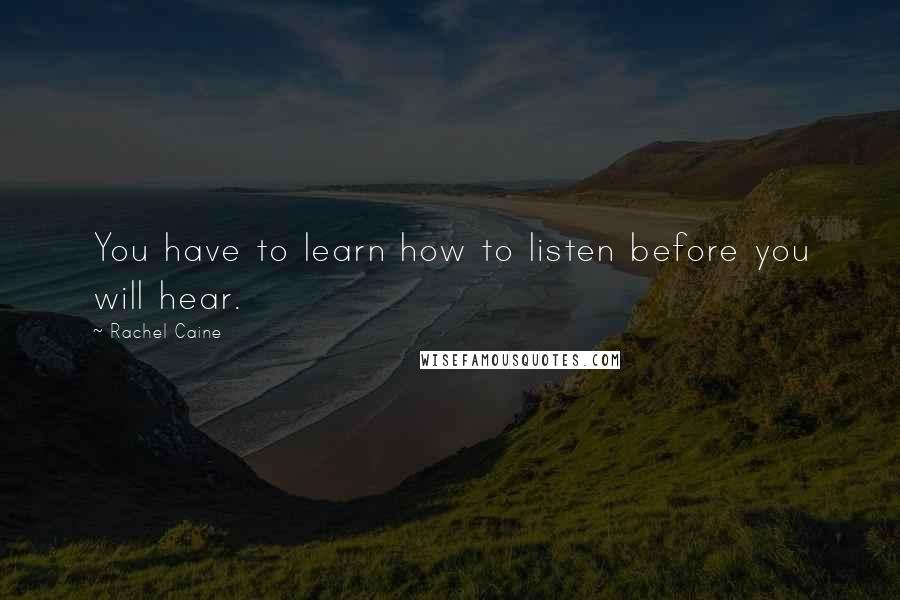 Rachel Caine Quotes: You have to learn how to listen before you will hear.