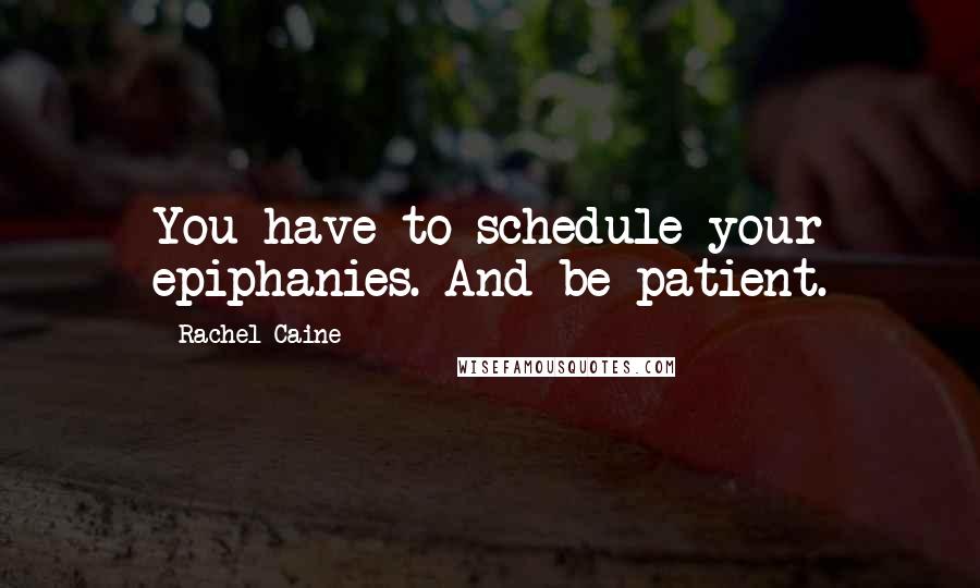 Rachel Caine Quotes: You have to schedule your epiphanies. And be patient.