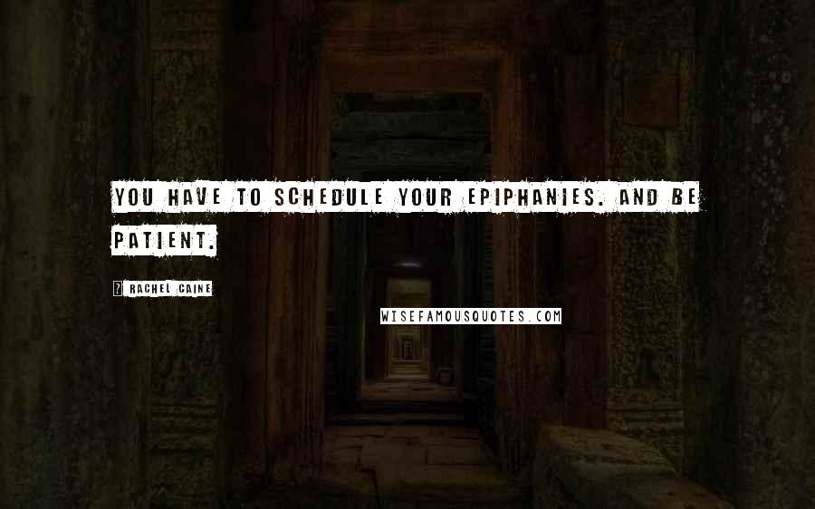 Rachel Caine Quotes: You have to schedule your epiphanies. And be patient.