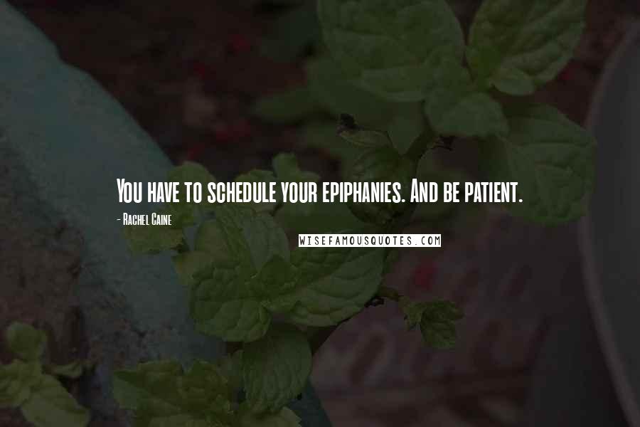 Rachel Caine Quotes: You have to schedule your epiphanies. And be patient.